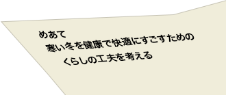 寒い冬を健康で快適にすごすための
　くらしの工夫を考える